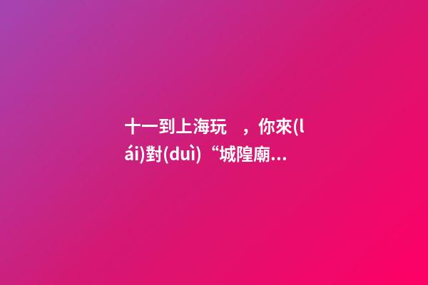 十一到上海玩，你來(lái)對(duì)“城隍廟”了嗎？